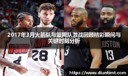 2017年3月火箭队与篮网队激战回顾精彩瞬间与关键时刻分析