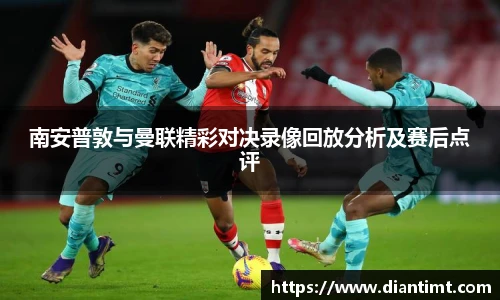 南安普敦与曼联精彩对决录像回放分析及赛后点评