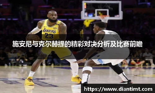 施安尼与克尔赫提的精彩对决分析及比赛前瞻